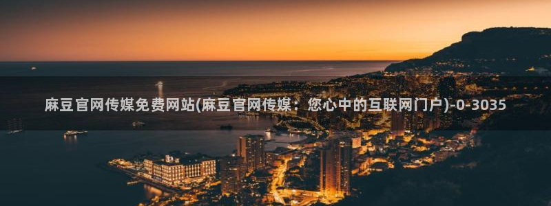 麻豆传媒视官网:麻豆官网传媒免费网站(麻豆官网传媒:您心中的互联网门户)