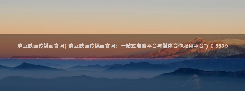 麻豆app传媒官网:麻豆映画传媒画官网(\