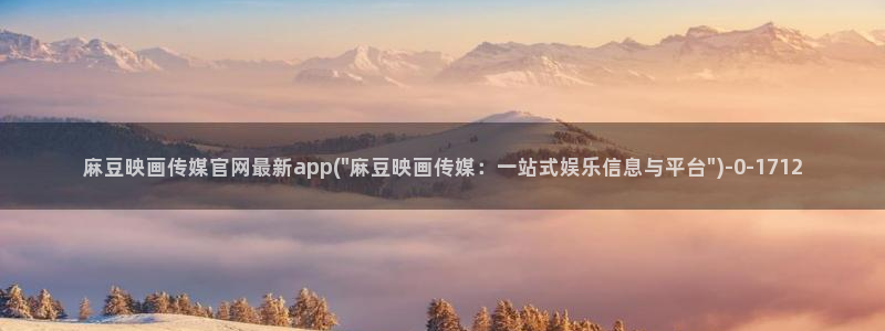 麻豆传媒官网破解:麻豆映画传媒官网最新app(\